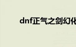 dnf正气之剑幻化（dnf正气之剑）