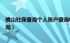 佛山社保查询个人账户查询电话（佛山社保查询个人账户查询）