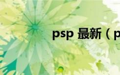 psp 最新（psp最新系统）