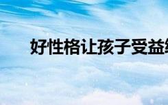 好性格让孩子受益终生（好性格早教）