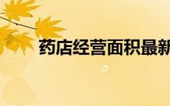 药店经营面积最新规定（药店经营）