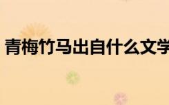 青梅竹马出自什么文学作品（青梅竹马出自）