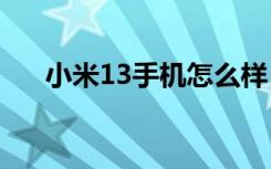 小米13手机怎么样（小米手机怎么样）