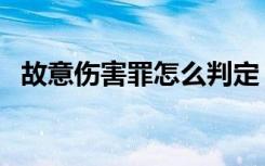 故意伤害罪怎么判定（故意伤害罪怎么判）
