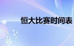 恒大比赛时间表（恒大比赛时间）