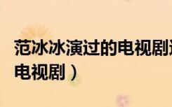 范冰冰演过的电视剧还能看吗（范冰冰演过的电视剧）
