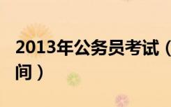 2013年公务员考试（2013公务员考试报名时间）