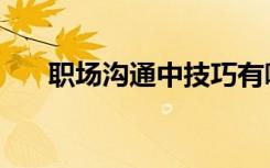 职场沟通中技巧有哪些（职场沟通术）