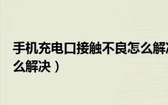 手机充电口接触不良怎么解决方法（手机充电口接触不良怎么解决）