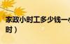 家政小时工多少钱一小时（小时工多少钱一小时）