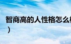 智商高的人性格怎么样（智商高的人性格特点）
