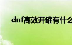 dnf高效开罐有什么用（dnf高效开罐）