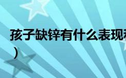孩子缺锌有什么表现和症状（宝宝缺锌怎么办）