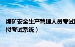 煤矿安全生产管理人员考试题库（煤矿安全生产管理人员模拟考试系统）
