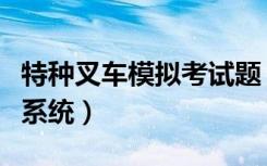 特种叉车模拟考试题（特种设备叉车模拟考试系统）
