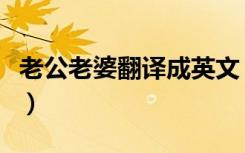 老公老婆翻译成英文（老公老婆的英语怎么说）