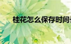 桂花怎么保存时间长（桂花怎么保存）