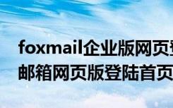 foxmail企业版网页登录入口（foxmail企业邮箱网页版登陆首页）
