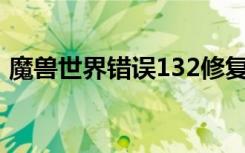 魔兽世界错误132修复方法（魔兽世界错误）