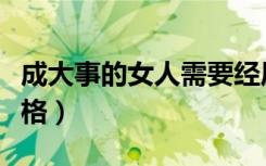 成大事的女人需要经历啥（女人能成大事的性格）