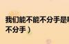 我们能不能不分手是哪一年的歌（我们能不能不分手）