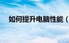 如何提升电脑性能（如何提高电脑性能）