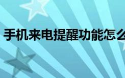 手机来电提醒功能怎么设置（手机来电提醒）
