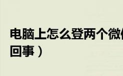 电脑上怎么登两个微信（电脑登不上微信怎么回事）