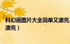 科幻画图片大全简单又漂亮三年级（科幻画图片大全简单又漂亮）