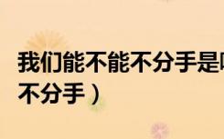 我们能不能不分手是哪一年的歌（我们能不能不分手）