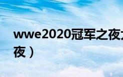 wwe2020冠军之夜大赛（wwe2012冠军之夜）