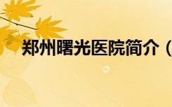 郑州曙光医院简介（郑州曙光肛肠医院）