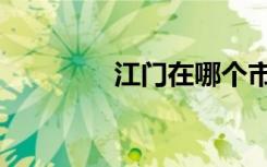 江门在哪个市（江门在哪）