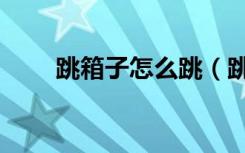 跳箱子怎么跳（跳箱子教程按键图）