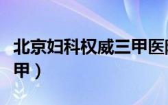 北京妇科权威三甲医院（北京妇科医院排名三甲）