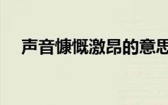 声音慷慨激昂的意思（慷慨激昂的意思）