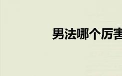 男法哪个厉害（男法加点）