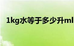 1kg水等于多少升ml（1kg水等于多少升）