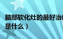 脑部软化灶的最好治疗方法（脑软化灶的后果是什么）