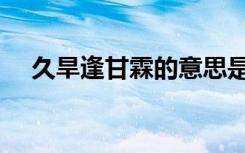 久旱逢甘霖的意思是什么（久旱逢甘霖）