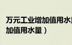 万元工业增加值用水量怎么计算（万元工业增加值用水量）