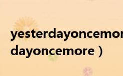 yesterdayoncemore昨日重现歌词（yesterdayoncemore）