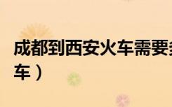 成都到西安火车需要多长时间（成都到西安火车）