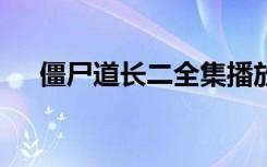 僵尸道长二全集播放（僵师道长2免费）