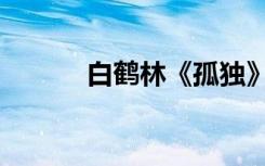 白鹤林《孤独》原文（白鹤林）