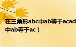 在三角形abc中ab等于acad是bc边上的中线（在三角形abc中ab等于ac）