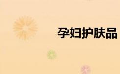 孕妇护肤品（孕妇护肤）