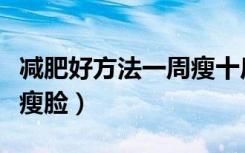 减肥好方法一周瘦十斤男生（男生一星期快速瘦脸）