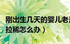 刚出生几天的婴儿老是拉稀怎么办（婴儿老是拉稀怎么办）