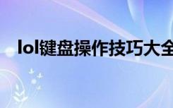 lol键盘操作技巧大全（lol键盘操作技巧）